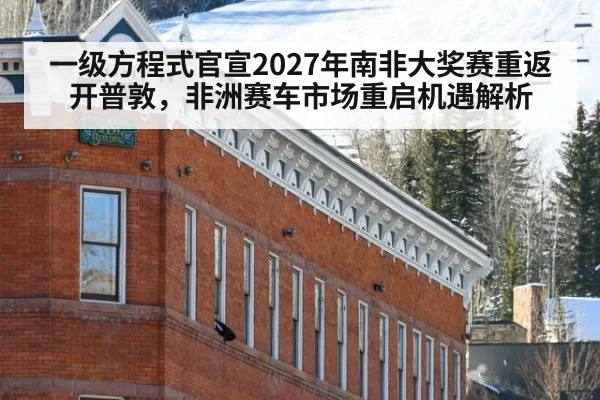 一级方程式官宣2027年南非大奖赛重返开普敦，非洲赛车市场重启机遇解析 | nine game