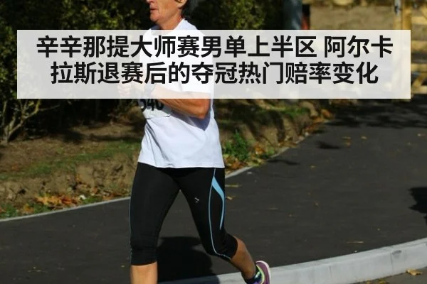 辛辛那提大师赛男单上半区 阿尔卡拉斯退赛后的夺冠热门赔率变化（jiuyou game）
