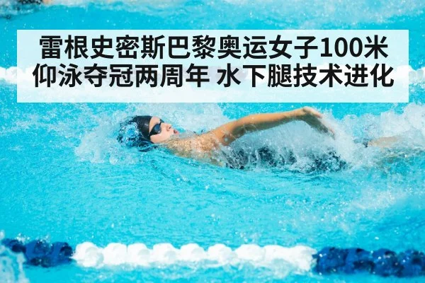 雷根史密斯巴黎奥运女子100米仰泳夺冠两周年 水下腿技术进化