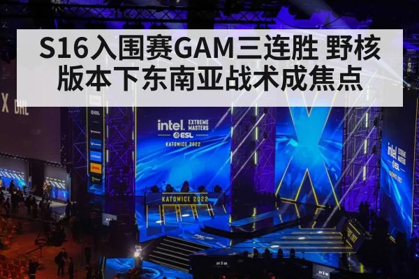 S16入围赛GAM三连胜 野核版本下东南亚战术成焦点（nine game）