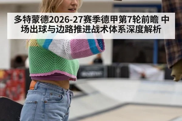 多特蒙德2026-27赛季德甲第7轮前瞻 中场出球与边路推进战术体系深度解析（jiuyou game）