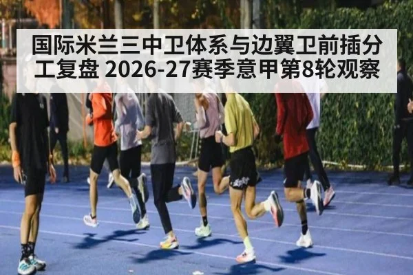 国际米兰三中卫体系与边翼卫前插分工复盘 2026-27赛季意甲第8轮观察（jiuyou game）