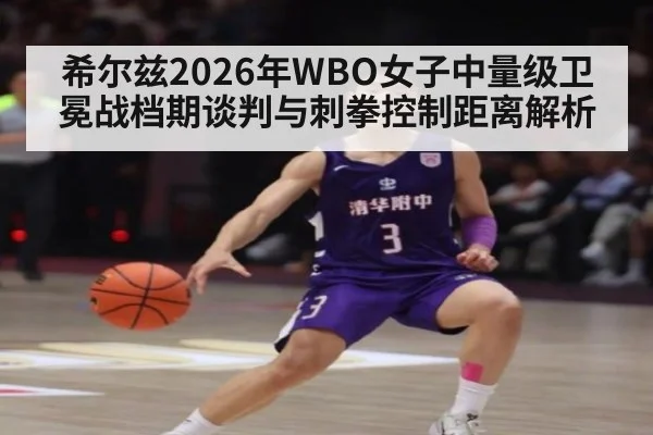 希尔兹2026年WBO女子中量级卫冕战档期谈判与刺拳控制距离解析（jiuyou game）