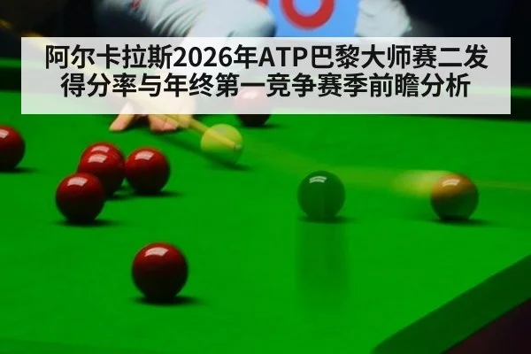 阿尔卡拉斯2026年ATP巴黎大师赛二发得分率与年终第一竞争赛季前瞻分析