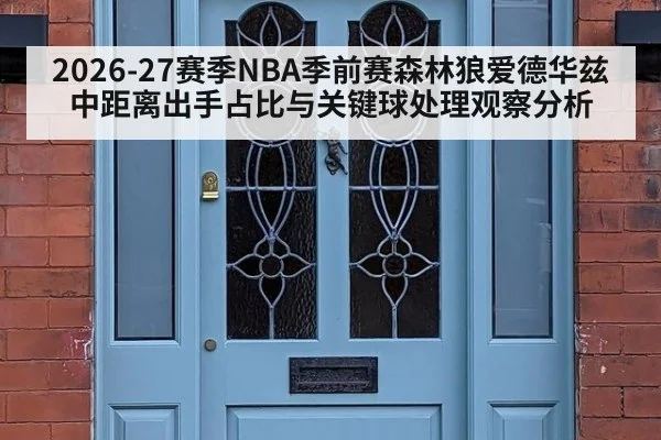 2026-27赛季NBA季前赛森林狼爱德华兹中距离出手占比与关键球处理观察分析